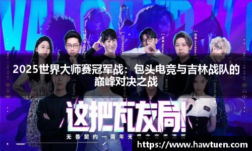 2025世界大师赛冠军战：包头电竞与吉林战队的巅峰对决之战