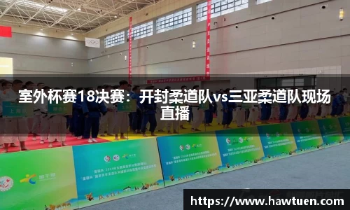室外杯赛18决赛：开封柔道队vs三亚柔道队现场直播