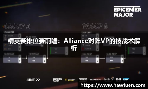 精英赛排位赛前瞻：Alliance对阵VP的技战术解析