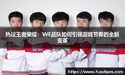 热议王者荣耀：WE战队如何引领游戏节奏的全新变革