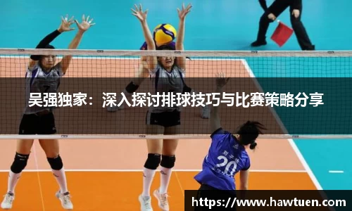 吴强独家：深入探讨排球技巧与比赛策略分享