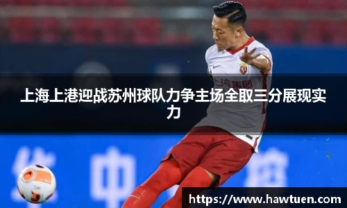 上海上港迎战苏州球队力争主场全取三分展现实力