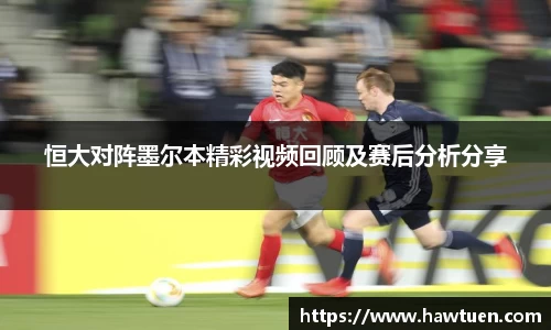 恒大对阵墨尔本精彩视频回顾及赛后分析分享
