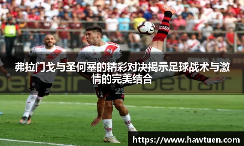 弗拉门戈与圣何塞的精彩对决揭示足球战术与激情的完美结合